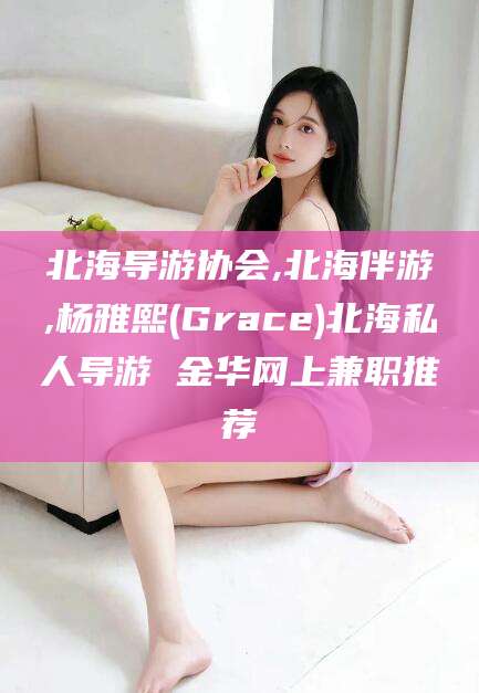 博罗北海导游协会,北海伴游,杨雅熙(Grace)北海私人导游 金华网上兼职推荐