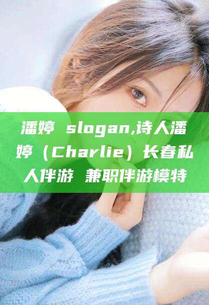 博罗潘婷 slogan,诗人潘婷（Charlie）长春私人伴游 兼职伴游模特