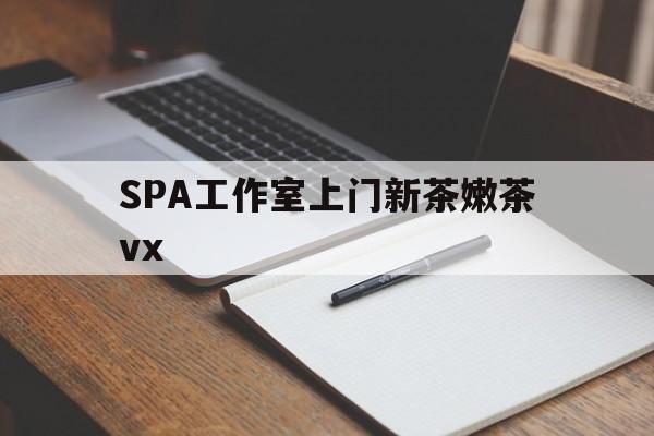 博罗广州哪里可以找约茶新茶的品茶地最新资讯（谁能告诉我哪里有博罗SPA工作室上门新茶嫩茶vx？）